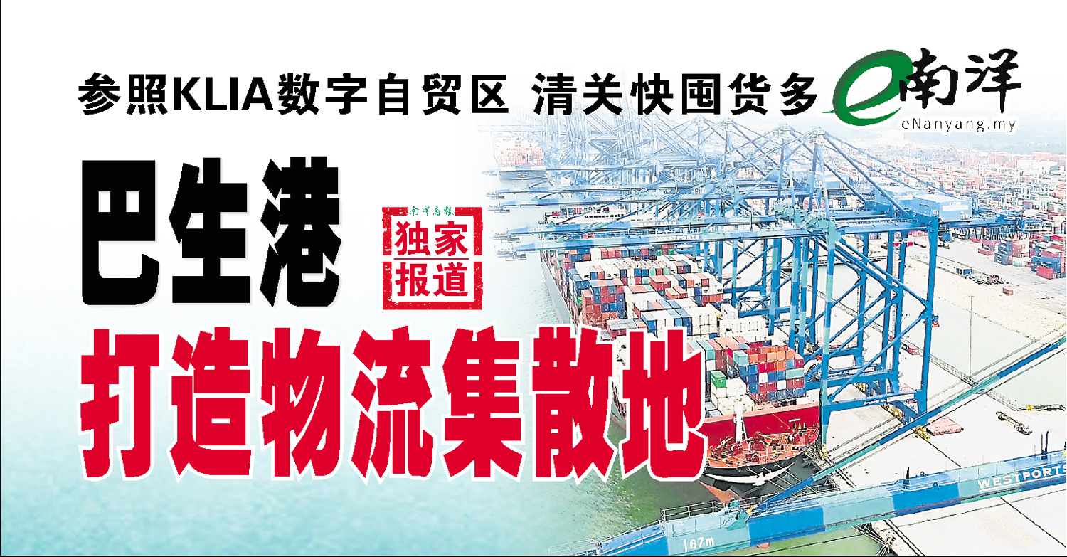 【独家】参照KLIA数字自贸区·清关快囤货多 巴生港打造物流集散地